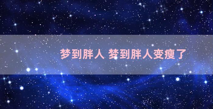 梦到胖人 梦到胖人变瘦了